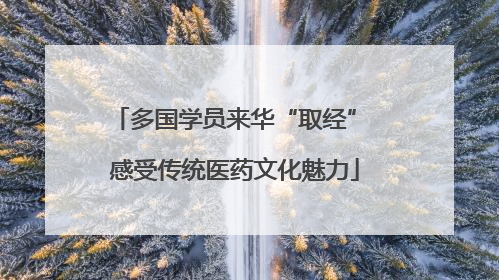 多国学员来华“取经” 感受传统医药文化魅力